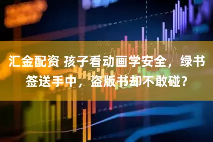 汇金配资 孩子看动画学安全，绿书签送手中，盗版书却不敢碰？