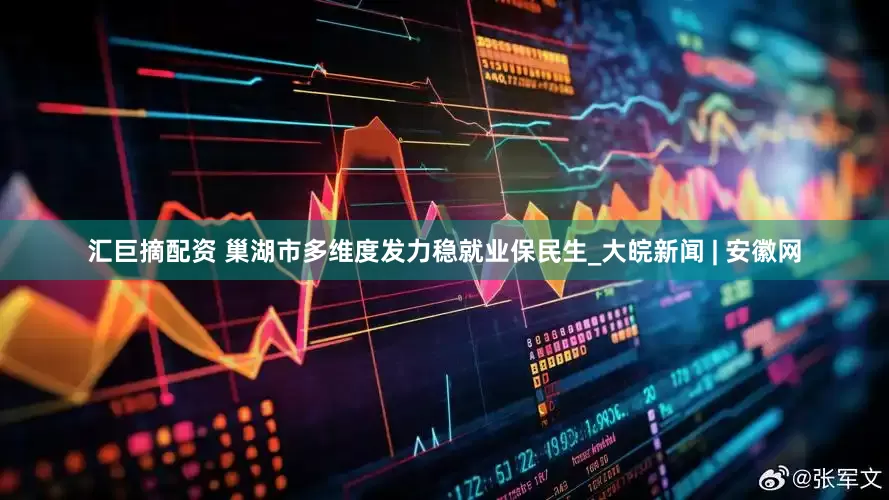 汇巨摘配资 巢湖市多维度发力稳就业保民生_大皖新闻 | 安徽网