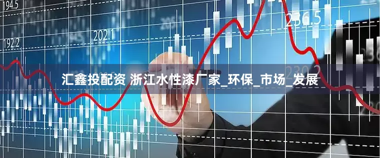 汇鑫投配资 浙江水性漆厂家_环保_市场_发展