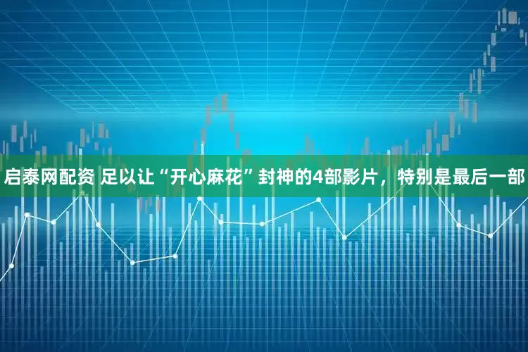 启泰网配资 足以让“开心麻花”封神的4部影片，特别是最后一部