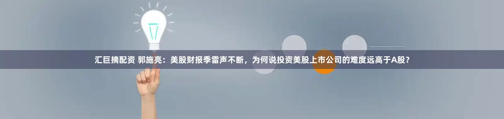 汇巨摘配资 郭施亮：美股财报季雷声不断，为何说投资美股上市公司的难度远高于A股？