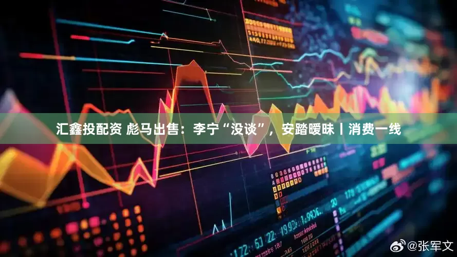 汇鑫投配资 彪马出售：李宁“没谈”，安踏暧昧丨消费一线