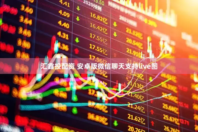 汇鑫投配资 安卓版微信聊天支持live图