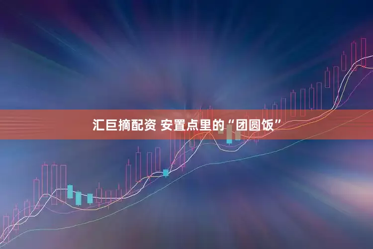 汇巨摘配资 安置点里的“团圆饭”