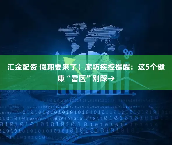 汇金配资 假期要来了!廊坊疾控提醒:这5个健康“雷区”别踩→
