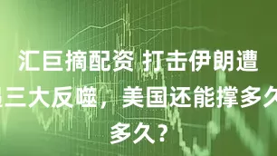 汇巨摘配资 打击伊朗遭遇三大反噬，美国还能撑多久？