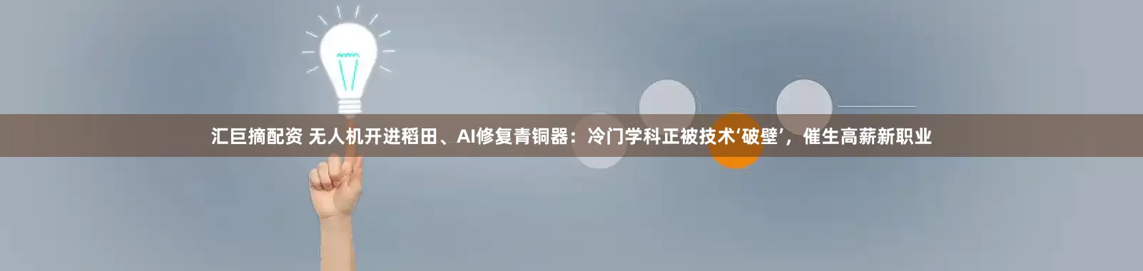 汇巨摘配资 无人机开进稻田、AI修复青铜器：冷门学科正被技术‘破壁’，催生高薪新职业